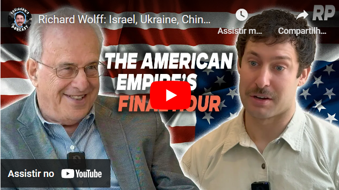 Richard Wolff: Israel, Ucrânia, China e o fim do Império Americano